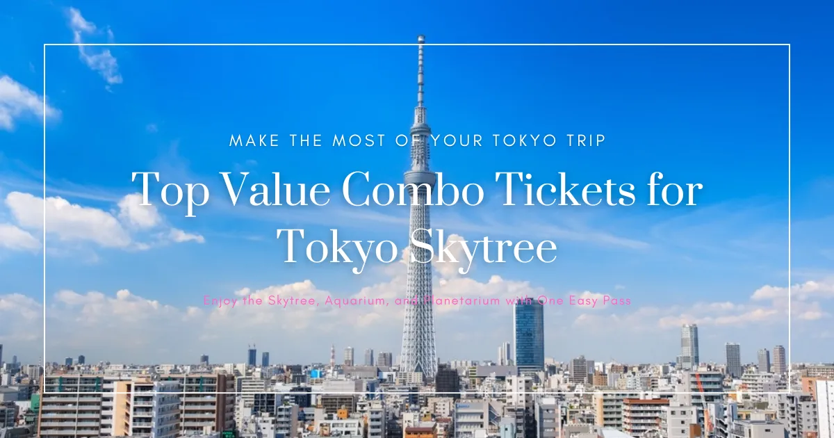 Save on Tokyo Skytree Admission: Best Value Combo Tickets with Aquarium, Planetarium, and More