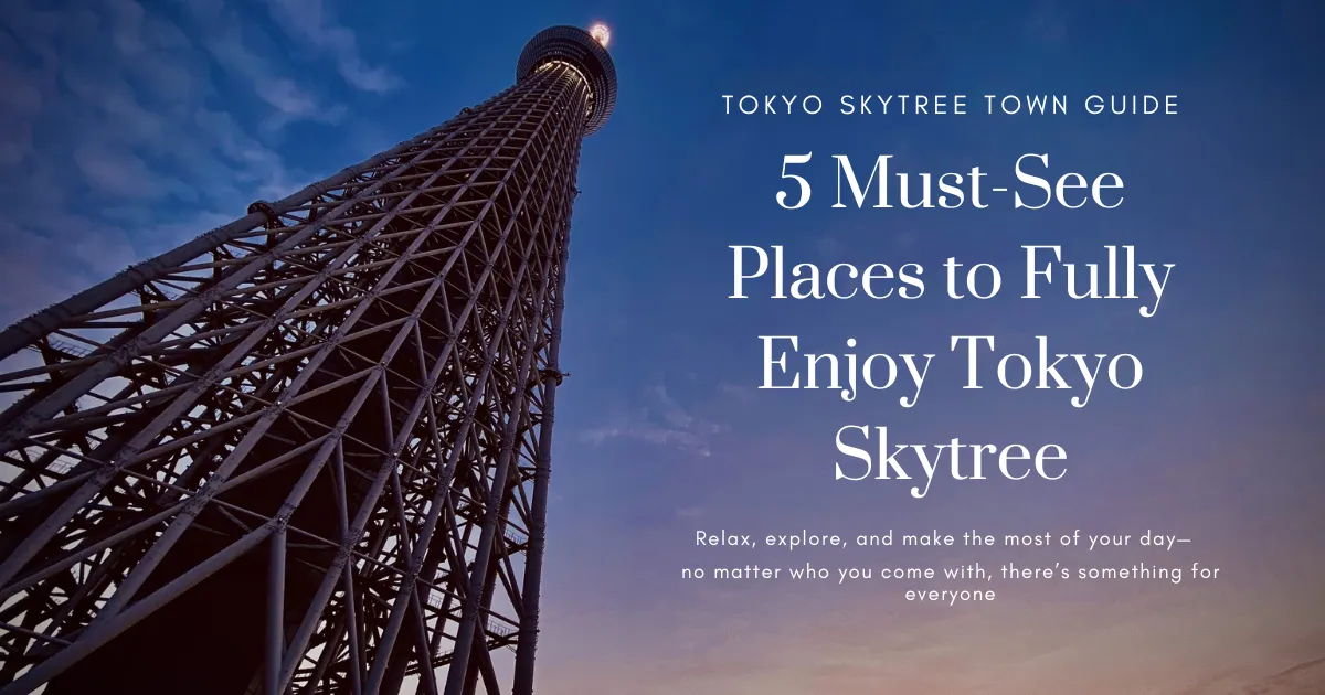 Tokyo Skytree: More Than Just the View—5 Must-See Spots for a Full Day of Fun