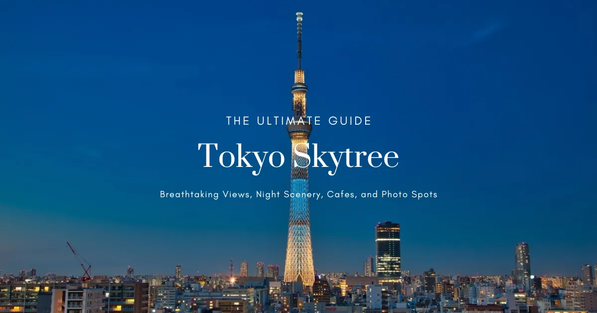 Tokyo Skytree Ultimate Guide: Breathtaking Views, Night Scenery, Cafes, and Photo Spots
